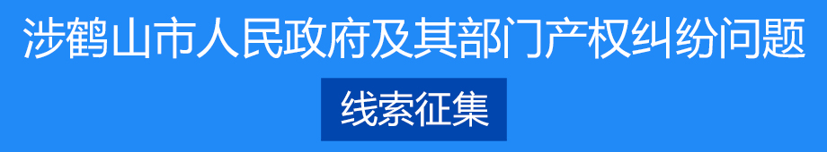 涉鶴山市人民政府及其部門產(chǎn)權(quán)糾紛問(wèn)題線索征集